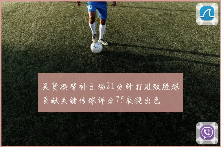 吴贤揆替补出场21分钟打进致胜球贡献关键传球评分75表现出色
