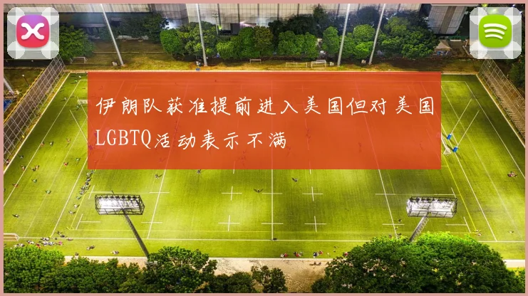 伊朗队获准提前进入美国但对美国LGBTQ活动表示不满
