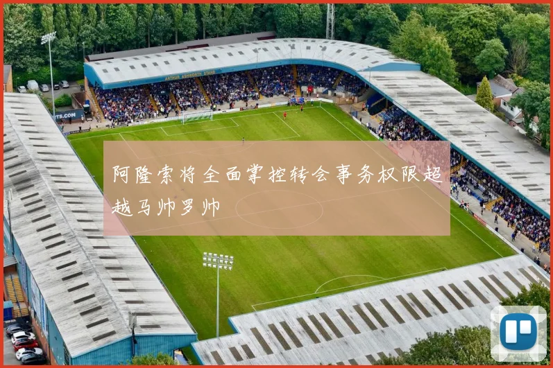 阿隆索将全面掌控转会事务权限超越马帅罗帅