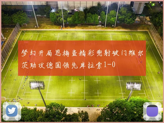 梦幻开局恩梅查精彩兜射破门维尔茨助攻德国领先库拉索1-0