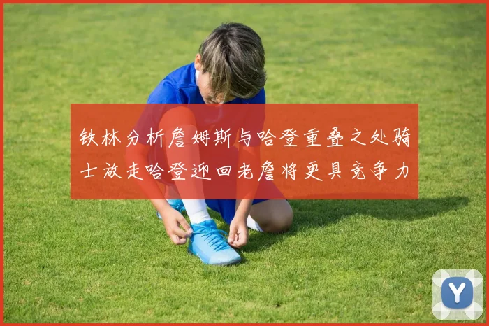 铁林分析詹姆斯与哈登重叠之处骑士放走哈登迎回老詹将更具竞争力