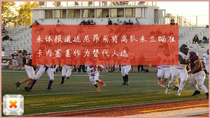米体报道迈尼昂或将离队米兰瞄准卡内塞基作为替代人选